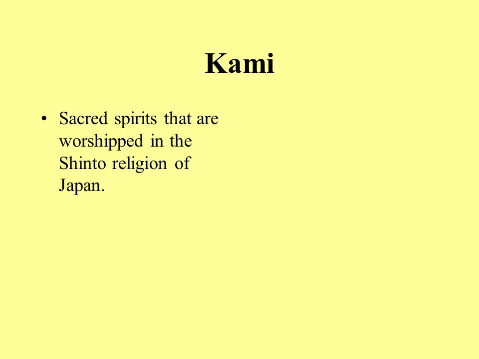 Kami Sacred spirits that are worshipped in the Shinto religion of Japan.
