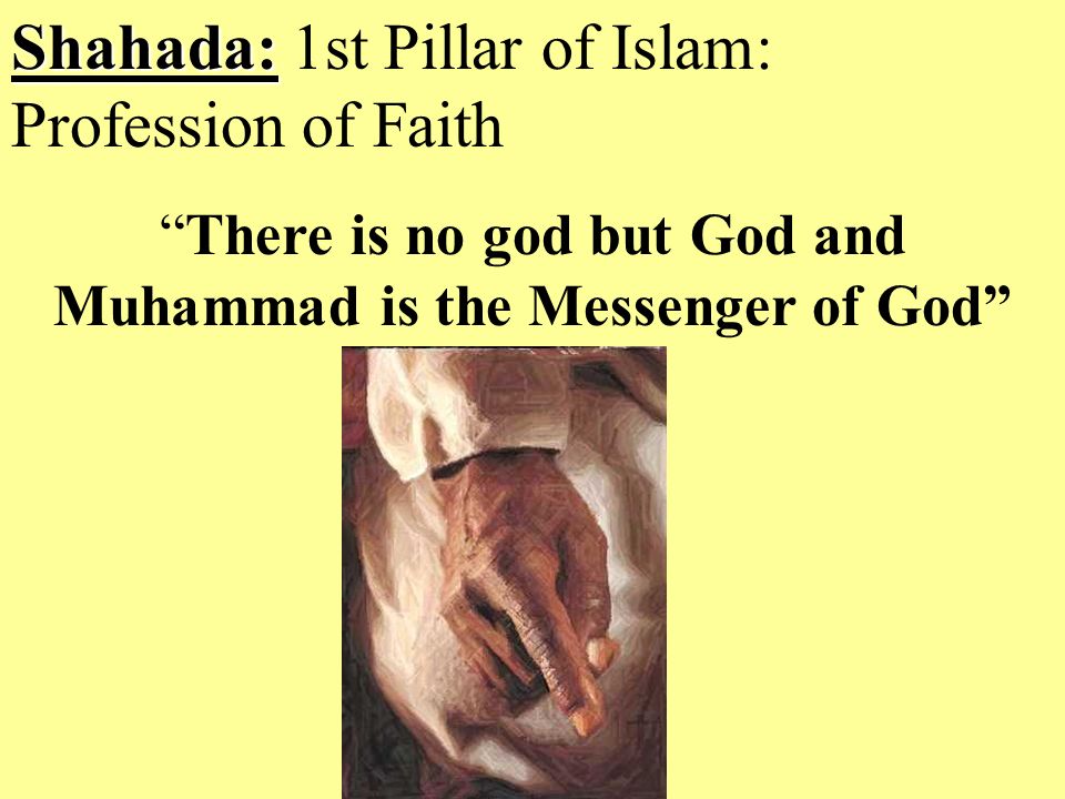 Shahada: Shahada: 1st Pillar of Islam: Profession of Faith There is no god but God and Muhammad is the Messenger of God