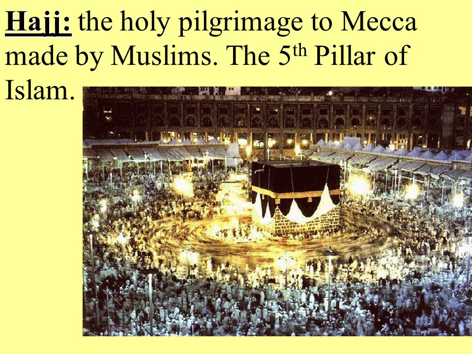 Hajj: Hajj: the holy pilgrimage to Mecca made by Muslims. The 5 th Pillar of Islam.