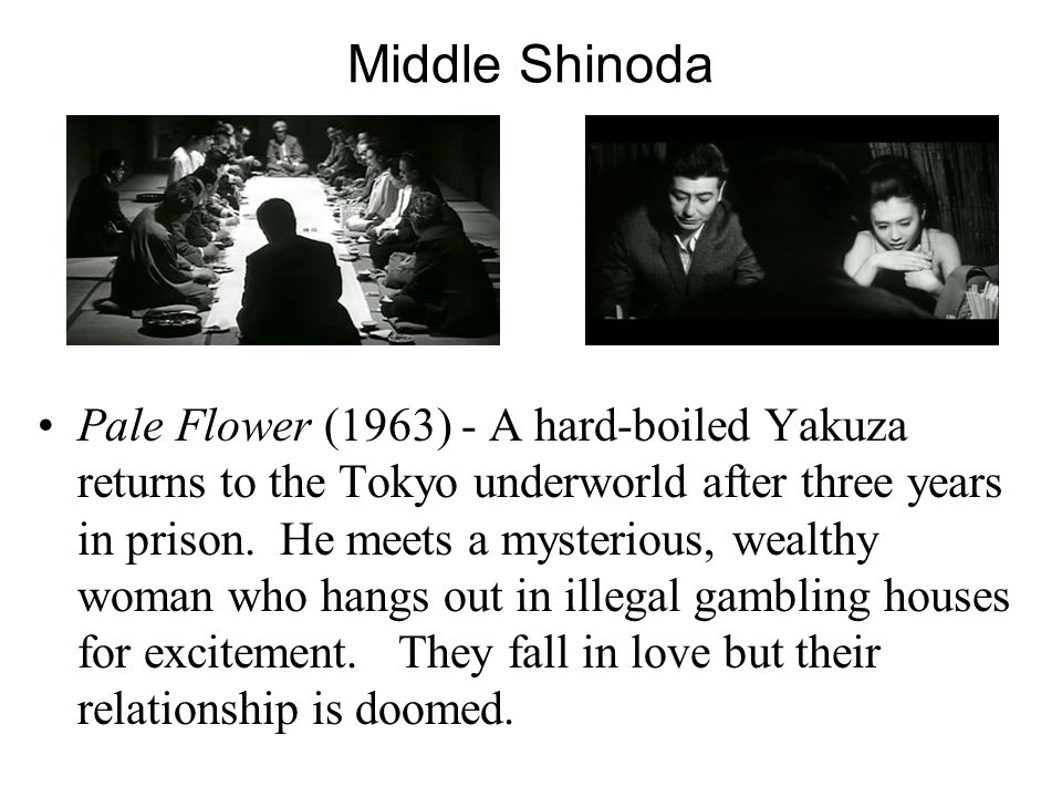 Middle Shinoda Pale Flower (1963) - A hard-boiled Yakuza returns to the Tokyo underworld after three years in prison.