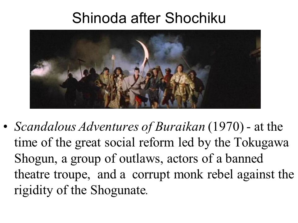 Shinoda after Shochiku Scandalous Adventures of Buraikan (1970) - at the time of the great social reform led by the Tokugawa Shogun, a group of outlaws, actors of a banned theatre troupe, and a corrupt monk rebel against the rigidity of the Shogunate.