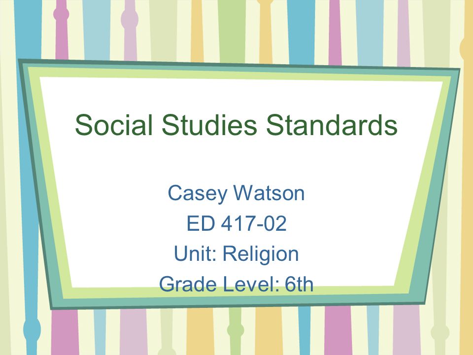 Social Studies Standards Casey Watson ED Unit: Religion Grade Level: 6th