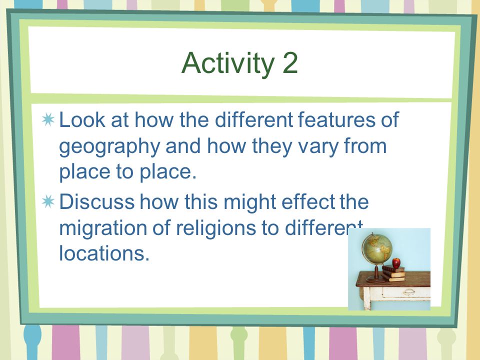 Activity 2 Look at how the different features of geography and how they vary from place to place.