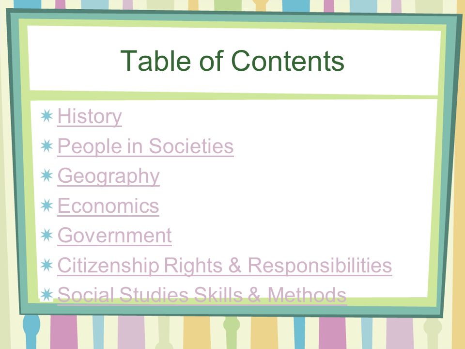 Table of Contents History People in Societies Geography Economics Government Citizenship Rights & Responsibilities Social Studies Skills & Methods