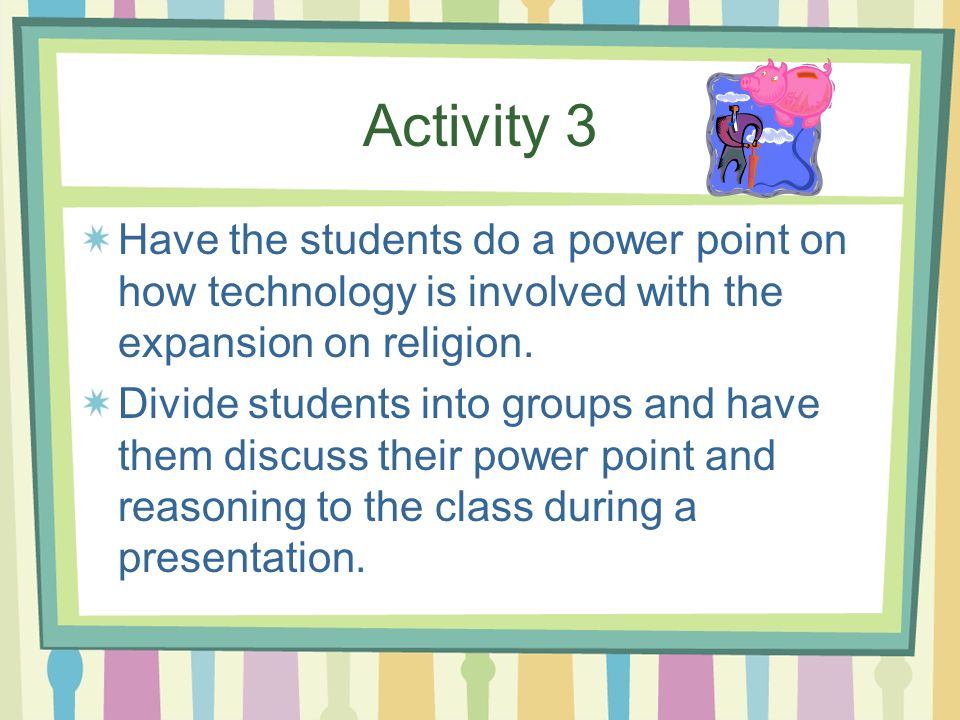 Activity 3 Have the students do a power point on how technology is involved with the expansion on religion.