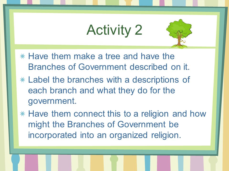 Activity 2 Have them make a tree and have the Branches of Government described on it.