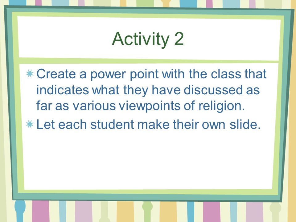Activity 2 Create a power point with the class that indicates what they have discussed as far as various viewpoints of religion.