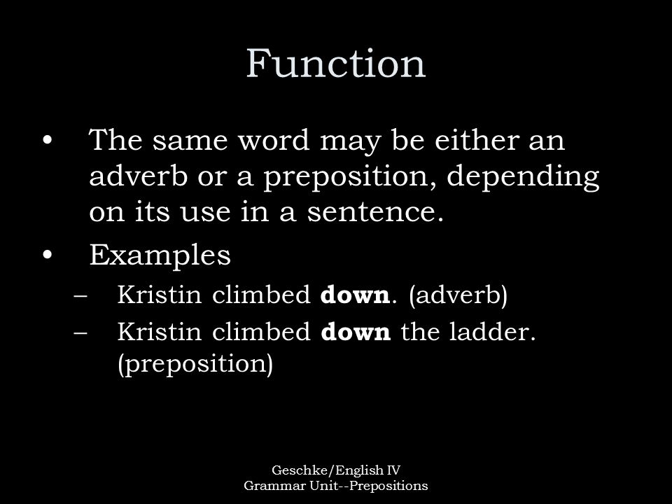 Geschke/English IV Grammar Unit--Prepositions Function The same word may be either an adverb or a preposition, depending on its use in a sentence.