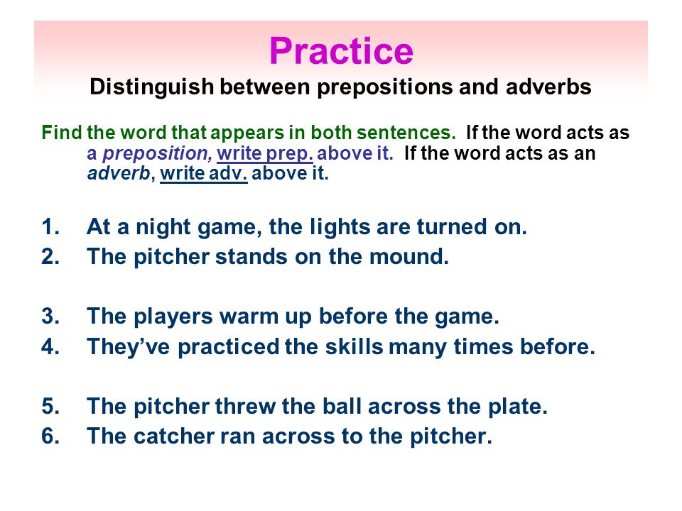Practice Distinguish between prepositions and adverbs Find the word that appears in both sentences.