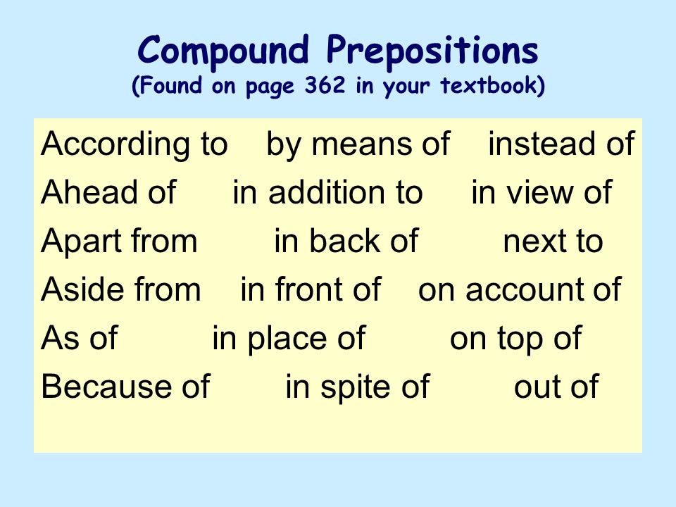 Compound Prepositions (Found on page 362 in your textbook) According to by means of instead of Ahead of in addition to in view of Apart from in back of next to Aside from in front of on account of As of in place of on top of Because of in spite of out of