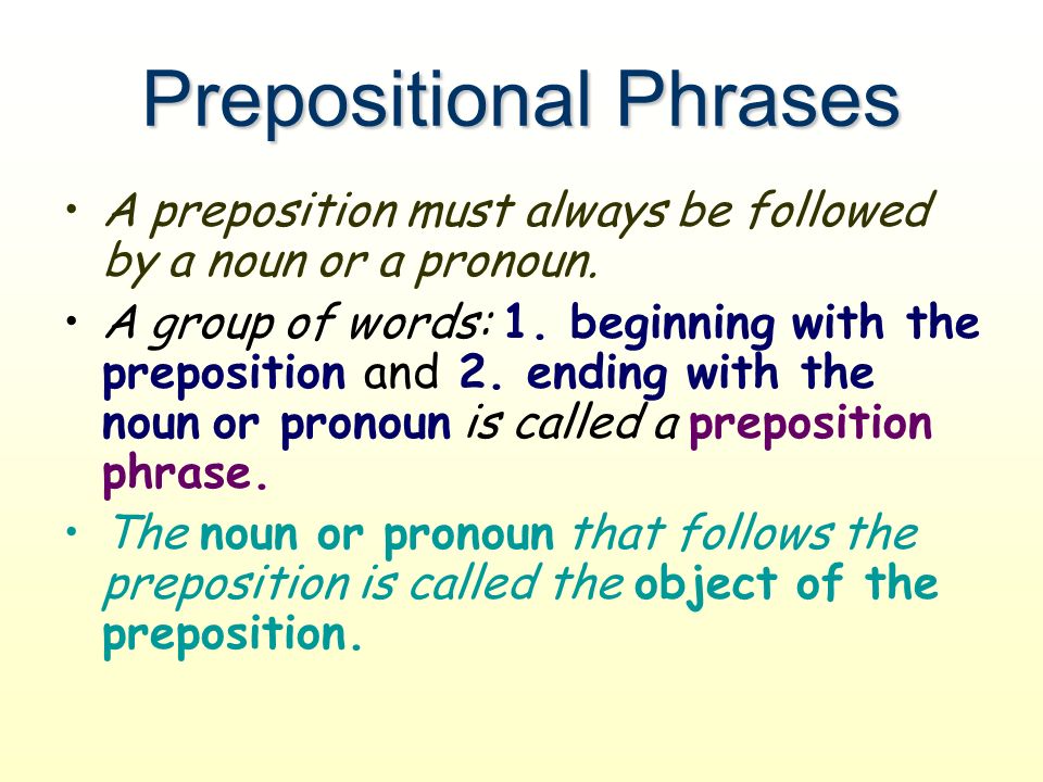 Prepositional Phrases A preposition must always be followed by a noun or a pronoun.