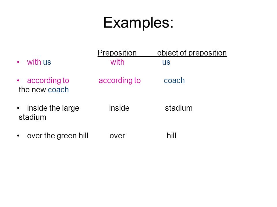 Examples: Preposition object of preposition with us according to according to coach the new coach inside the large inside stadium stadium over the green hill over hill