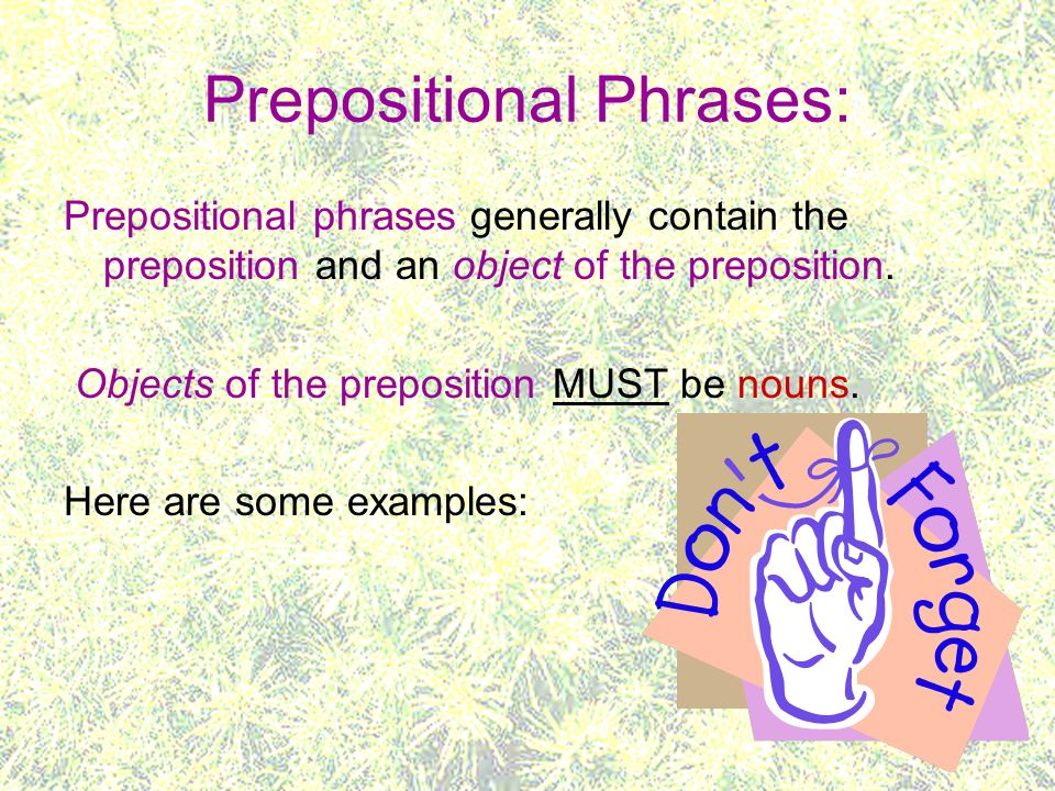 Prepositional Phrases: Prepositional phrases generally contain the preposition and an object of the preposition.