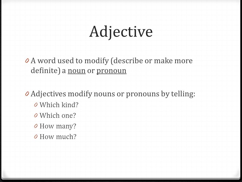 Adjective 0 A word used to modify (describe or make more definite) a noun or pronoun 0 Adjectives modify nouns or pronouns by telling: 0 Which kind.