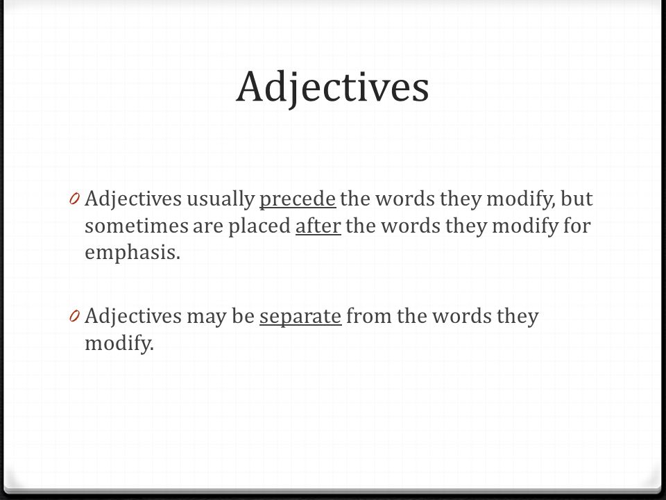 Adjectives 0 Adjectives usually precede the words they modify, but sometimes are placed after the words they modify for emphasis.