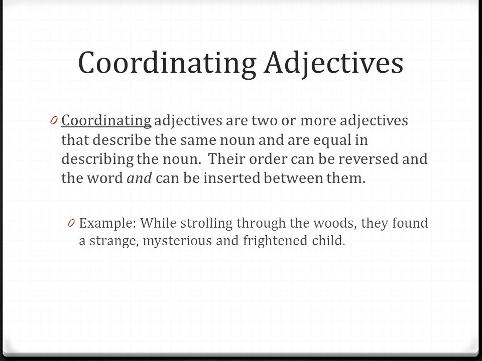 Coordinating Adjectives 0 Coordinating adjectives are two or more adjectives that describe the same noun and are equal in describing the noun.