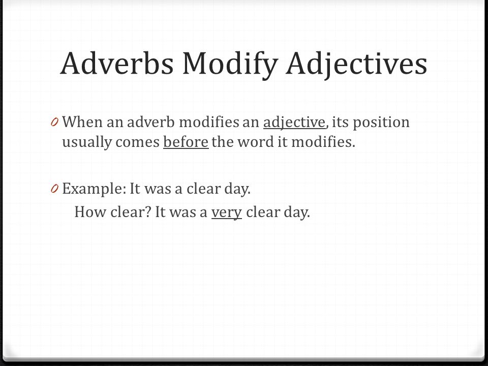 Adverbs Modify Adjectives 0 When an adverb modifies an adjective, its position usually comes before the word it modifies.