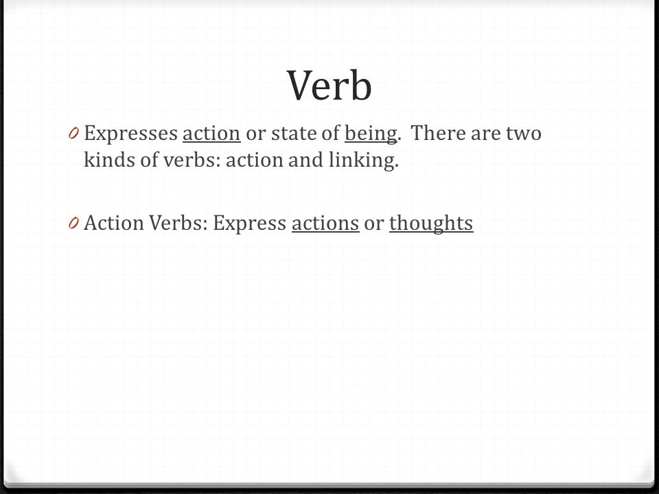 Verb 0 Expresses action or state of being. There are two kinds of verbs: action and linking.