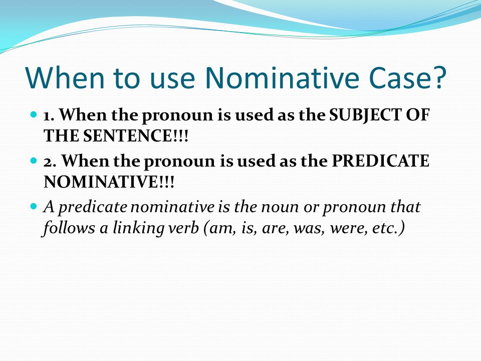 When to use Nominative Case. 1. When the pronoun is used as the SUBJECT OF THE SENTENCE!!.
