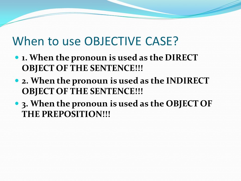 When to use OBJECTIVE CASE. 1. When the pronoun is used as the DIRECT OBJECT OF THE SENTENCE!!.