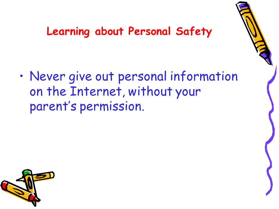 Never give out personal information on the Internet, without your parent’s permission.