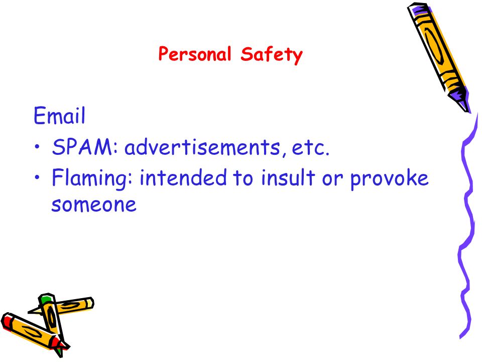 SPAM: advertisements, etc. Flaming: intended to insult or provoke someone Personal Safety