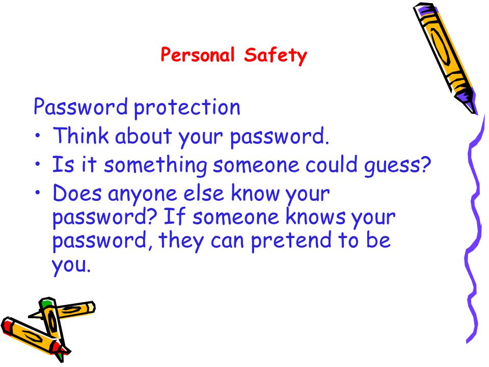 Password protection Think about your password. Is it something someone could guess.