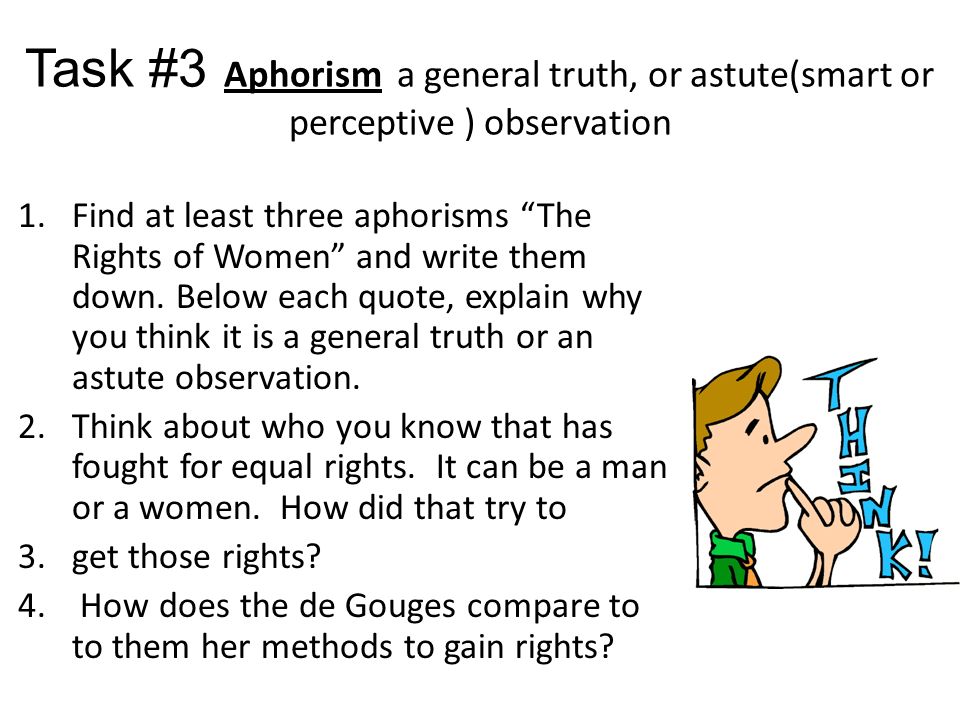 Task #3 Aphorism a general truth, or astute(smart or perceptive ) observation 1.Find at least three aphorisms The Rights of Women and write them down.