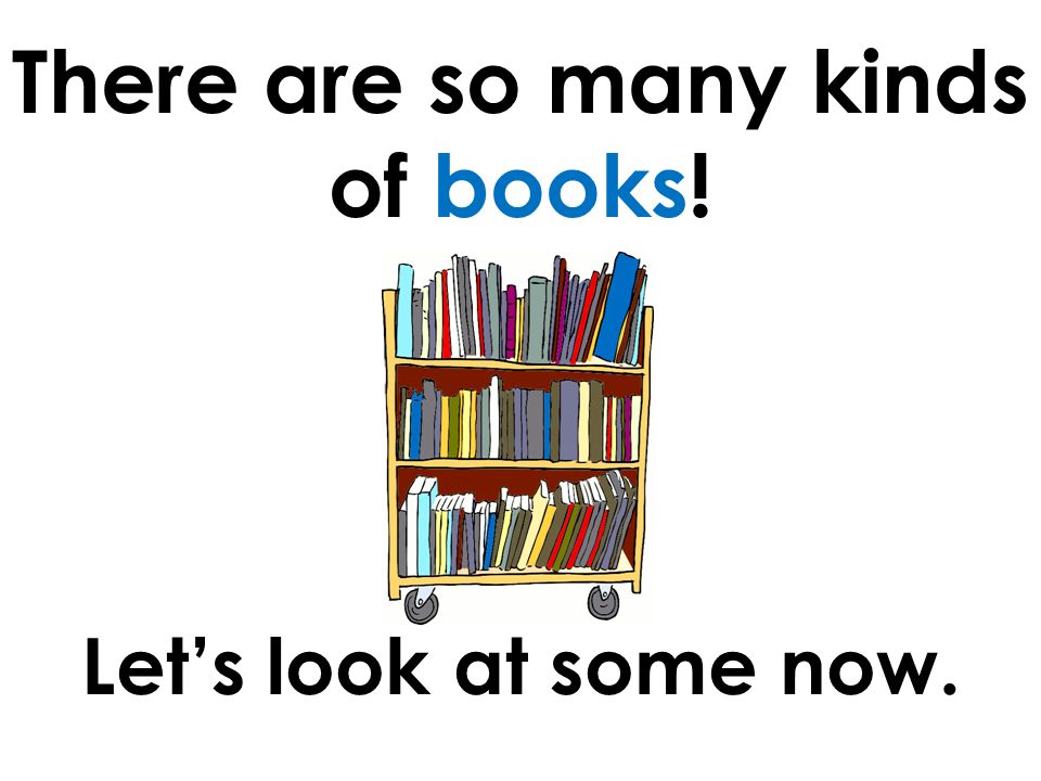 There are so many kinds of books! Let’s look at some now.