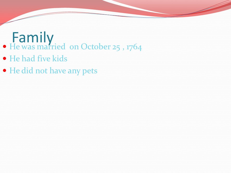 Family He was married on October 25, 1764 He had five kids He did not have any pets