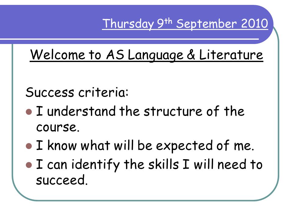 Thursday 9 th September 2010 Welcome to AS Language & Literature Success criteria: I understand the structure of the course.