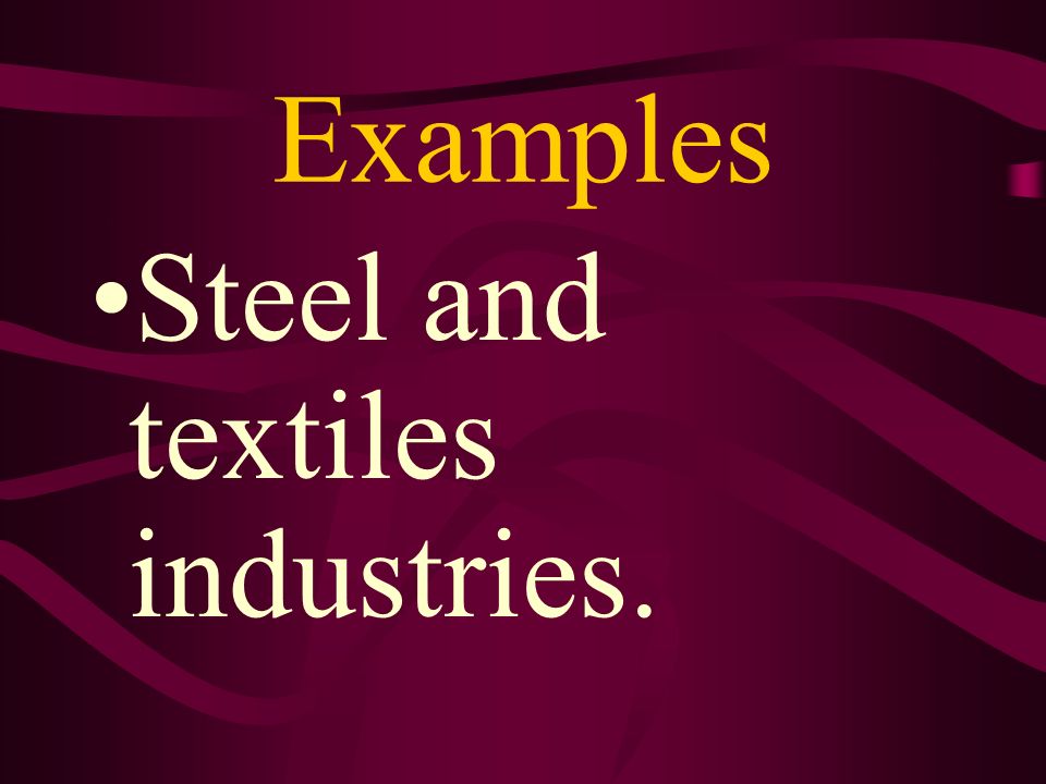 Examples Steel and textiles industries.