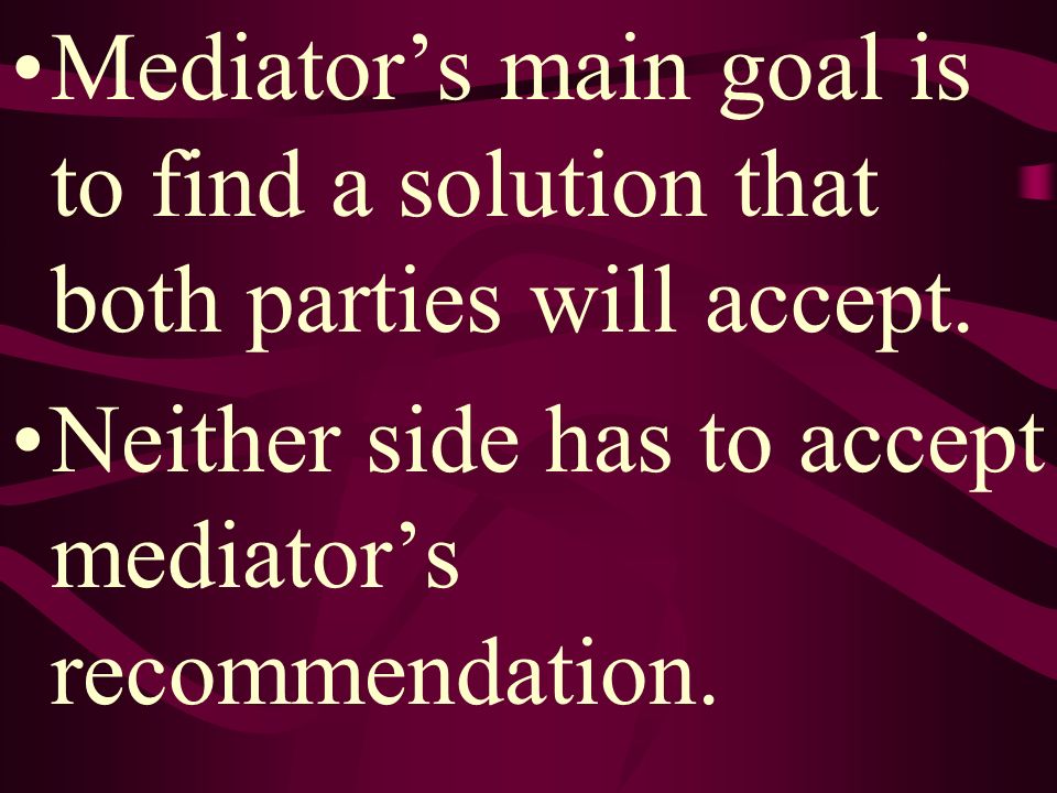 Mediator’s main goal is to find a solution that both parties will accept.
