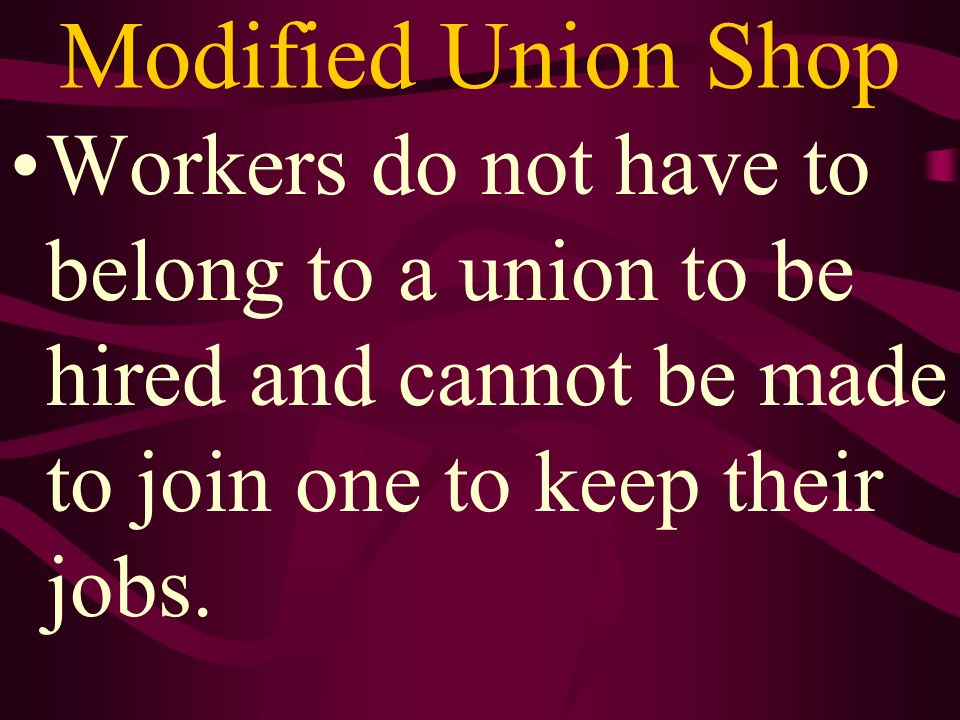 Modified Union Shop Workers do not have to belong to a union to be hired and cannot be made to join one to keep their jobs.