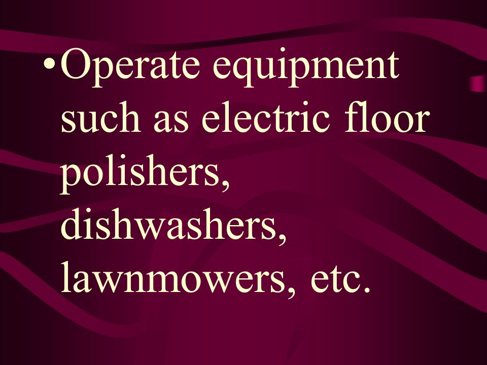 Operate equipment such as electric floor polishers, dishwashers, lawnmowers, etc.