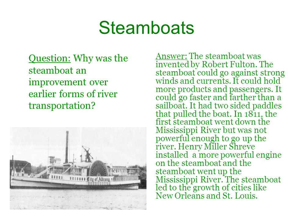 Steamboats Question: Why was the steamboat an improvement over earlier forms of river transportation.
