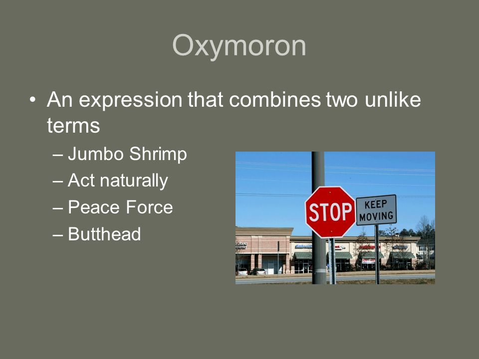 Oxymoron An expression that combines two unlike terms –Jumbo Shrimp –Act naturally –Peace Force –Butthead