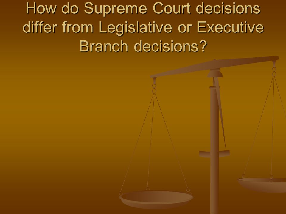 How do Supreme Court decisions differ from Legislative or Executive Branch decisions