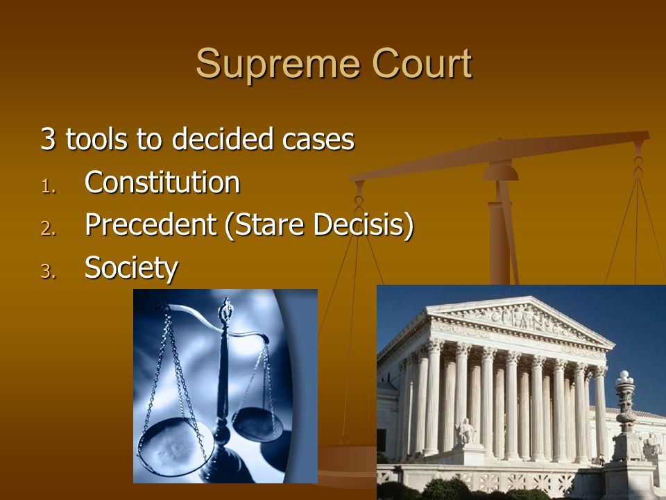 Supreme Court 3 tools to decided cases 1. Constitution 2. Precedent (Stare Decisis) 3. Society