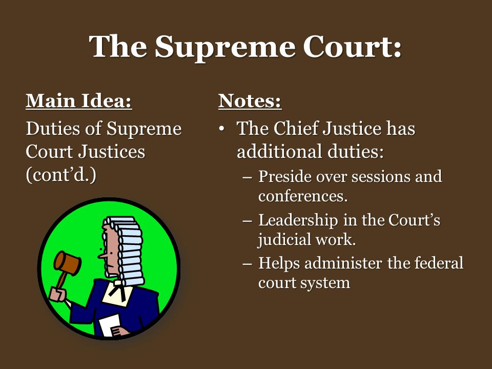 The Supreme Court: Main Idea: Duties of Supreme Court Justices (cont’d.) Notes: The Chief Justice has additional duties: The Chief Justice has additional duties: – Preside over sessions and conferences.