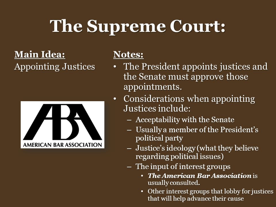 The Supreme Court: Main Idea: Appointing Justices Notes: The President appoints justices and the Senate must approve those appointments.