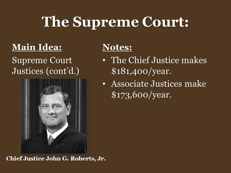 The Supreme Court: Main Idea: Supreme Court Justices (cont’d.) Notes: The Chief Justice makes $181,400/year.