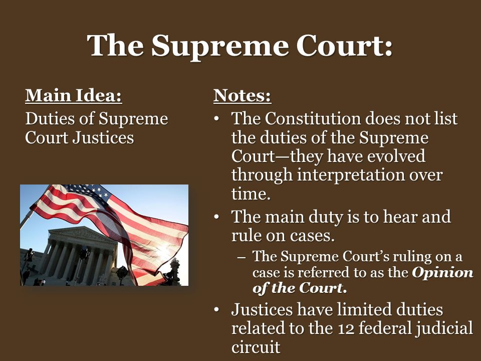 The Supreme Court: Main Idea: Duties of Supreme Court Justices Notes: The Constitution does not list the duties of the Supreme Court—they have evolved through interpretation over time.