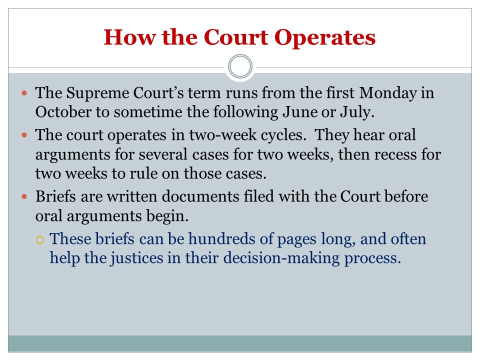 How the Court Operates The Supreme Court’s term runs from the first Monday in October to sometime the following June or July.