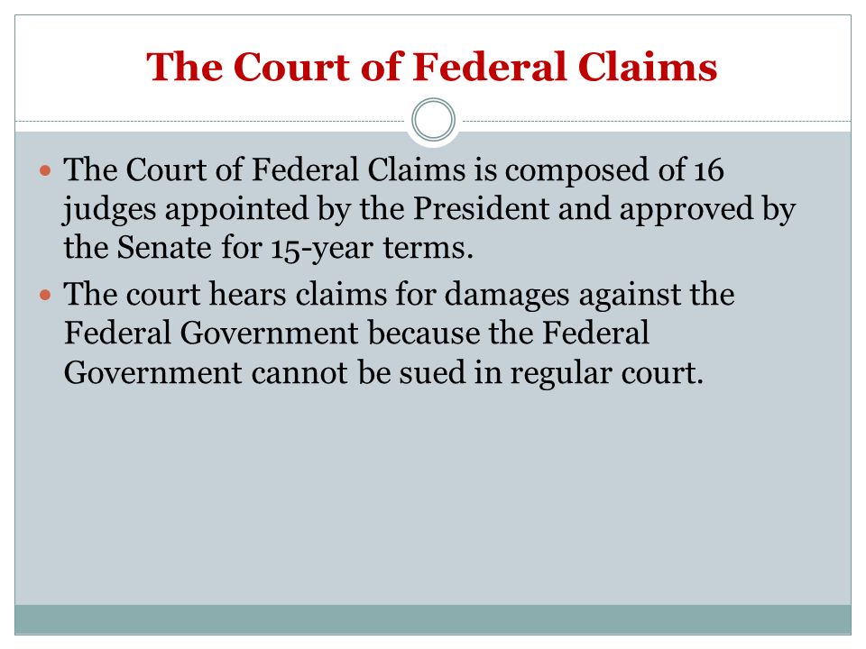 The Court of Federal Claims The Court of Federal Claims is composed of 16 judges appointed by the President and approved by the Senate for 15-year terms.