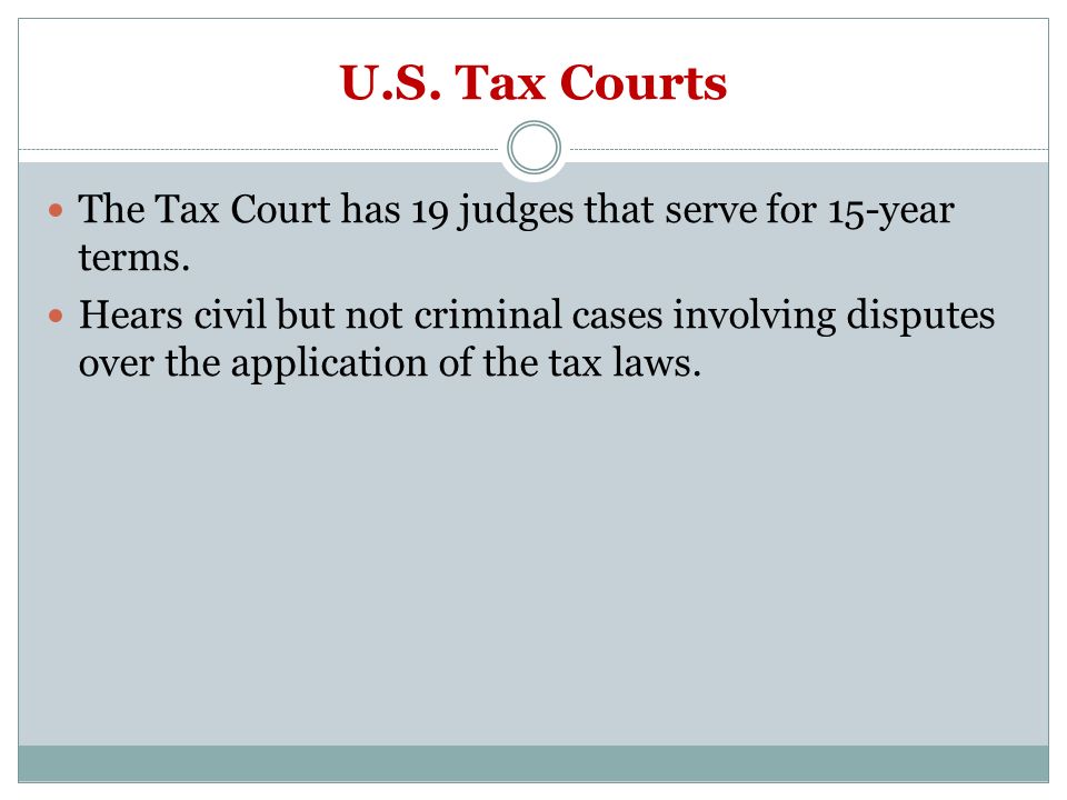 U.S. Tax Courts The Tax Court has 19 judges that serve for 15-year terms.