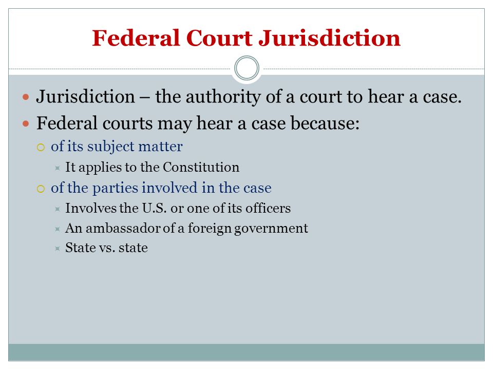 Federal Court Jurisdiction Jurisdiction – the authority of a court to hear a case.