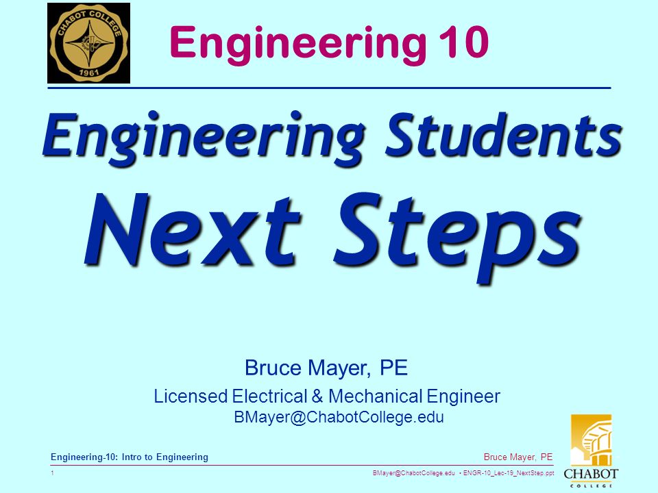ENGR-10_Lec-19_NextStep.ppt 1 Bruce Mayer, PE Engineering-10: Intro to Engineering Bruce Mayer, PE Licensed Electrical & Mechanical Engineer Engineering 10 Engineering Students Next Steps