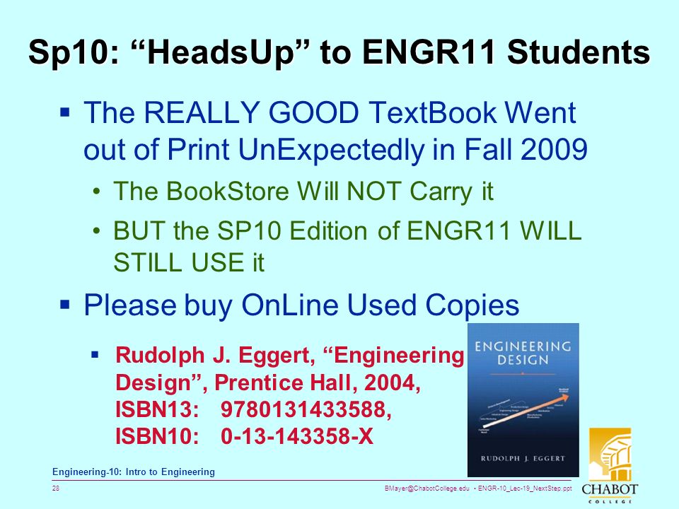 ENGR-10_Lec-19_NextStep.ppt 28 Bruce Mayer, PE Engineering-10: Intro to Engineering Sp10: HeadsUp to ENGR11 Students  The REALLY GOOD TextBook Went out of Print UnExpectedly in Fall 2009 The BookStore Will NOT Carry it BUT the SP10 Edition of ENGR11 WILL STILL USE it  Please buy OnLine Used Copies  Rudolph J.