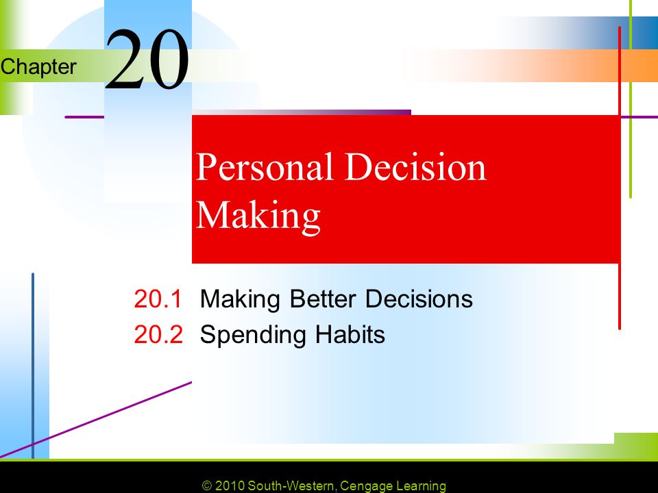 © 2010 South-Western, Cengage Learning Chapter © 2010 South-Western, Cengage Learning Personal Decision Making 20.1Making Better Decisions 20.2Spending Habits 20
